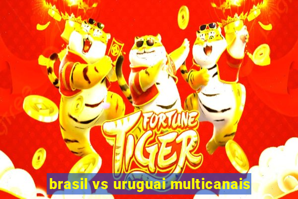 brasil vs uruguai multicanais